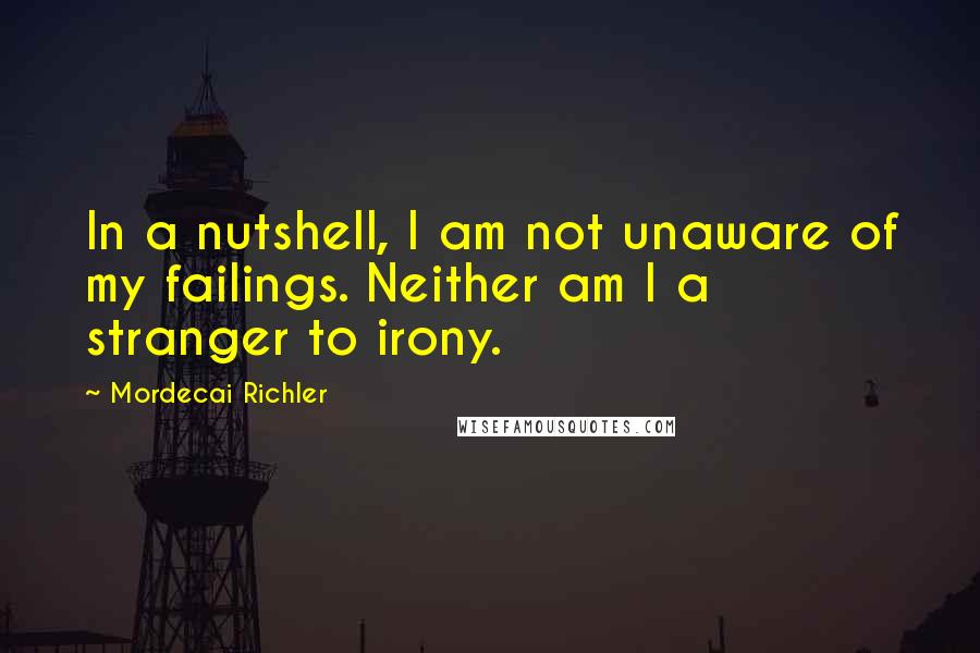 Mordecai Richler Quotes: In a nutshell, I am not unaware of my failings. Neither am I a stranger to irony.