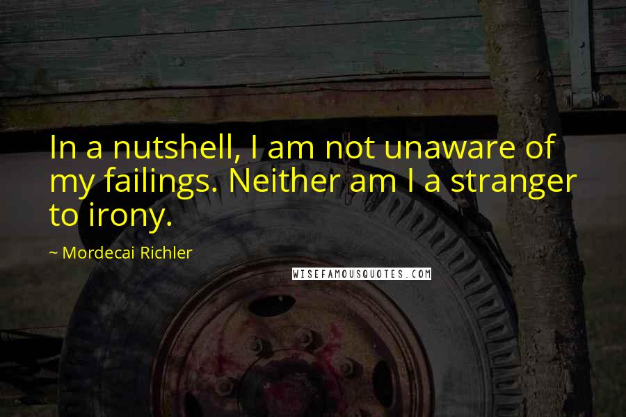 Mordecai Richler Quotes: In a nutshell, I am not unaware of my failings. Neither am I a stranger to irony.