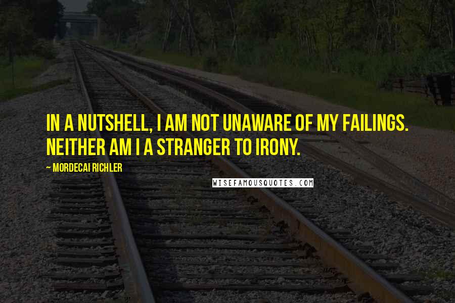 Mordecai Richler Quotes: In a nutshell, I am not unaware of my failings. Neither am I a stranger to irony.
