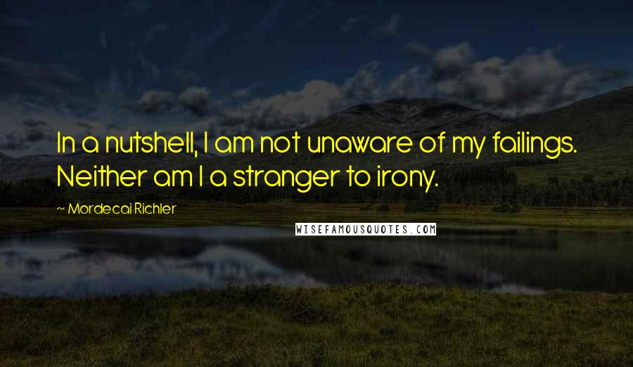 Mordecai Richler Quotes: In a nutshell, I am not unaware of my failings. Neither am I a stranger to irony.