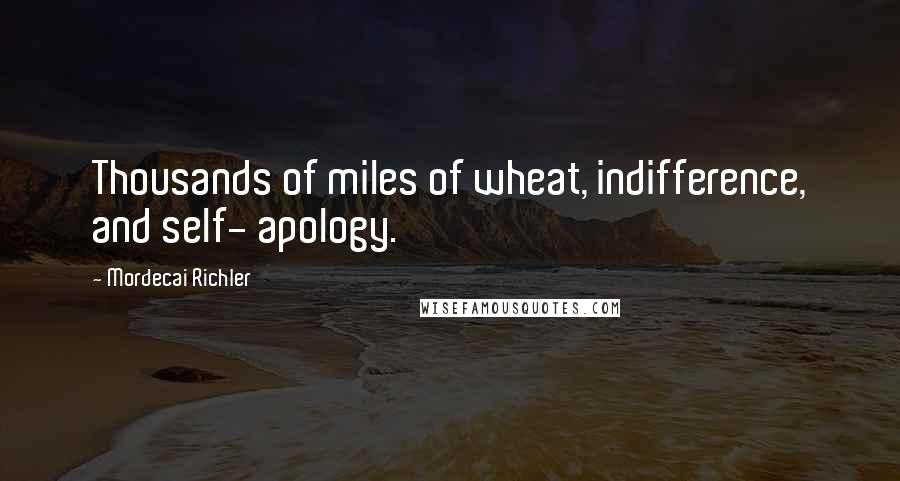 Mordecai Richler Quotes: Thousands of miles of wheat, indifference, and self- apology.