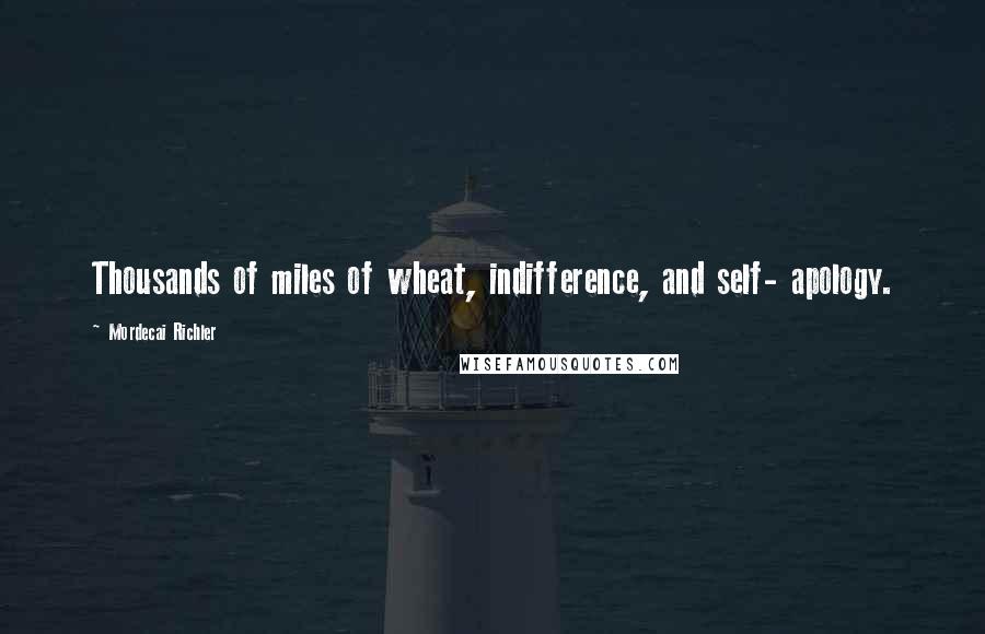 Mordecai Richler Quotes: Thousands of miles of wheat, indifference, and self- apology.
