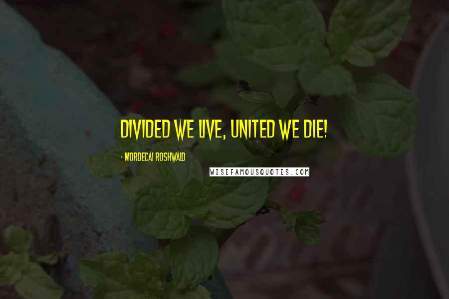Mordecai Roshwald Quotes: Divided we live, united we die!