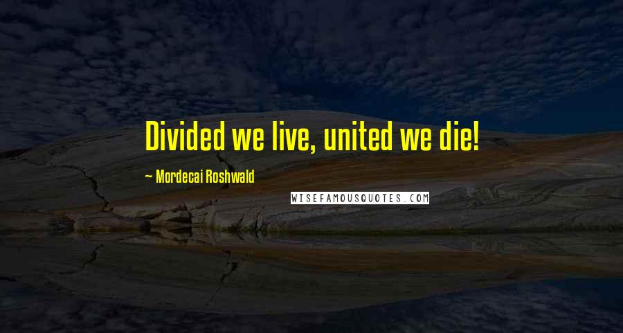 Mordecai Roshwald Quotes: Divided we live, united we die!