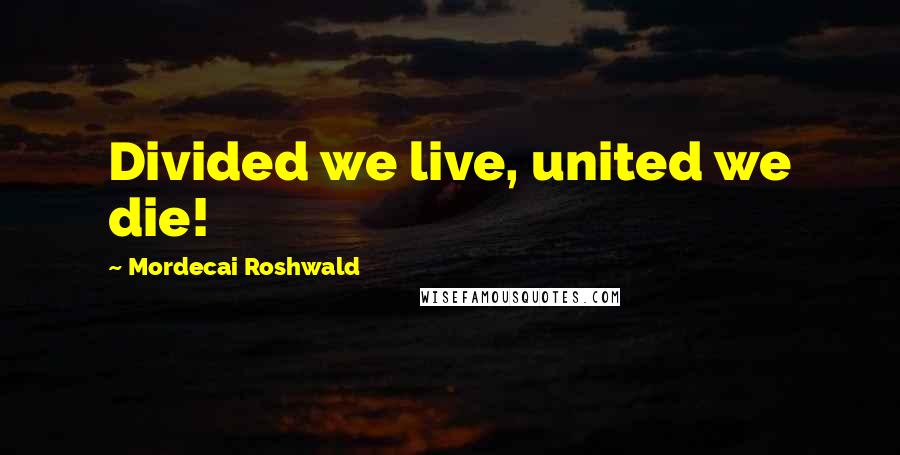Mordecai Roshwald Quotes: Divided we live, united we die!