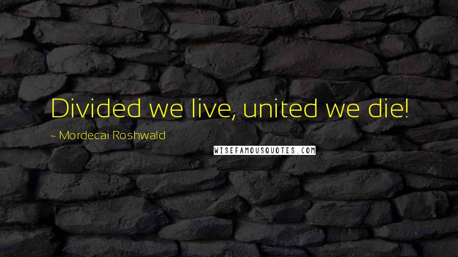 Mordecai Roshwald Quotes: Divided we live, united we die!