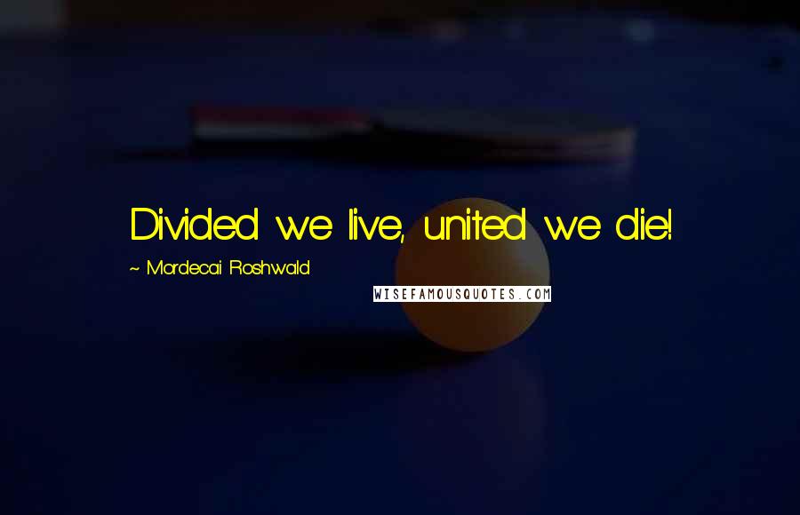 Mordecai Roshwald Quotes: Divided we live, united we die!