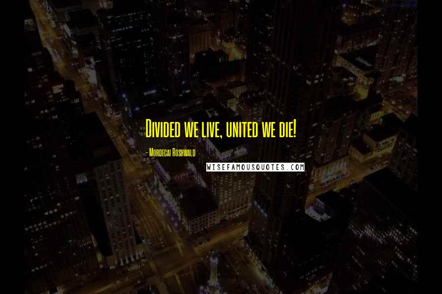 Mordecai Roshwald Quotes: Divided we live, united we die!