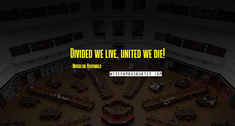 Mordecai Roshwald Quotes: Divided we live, united we die!