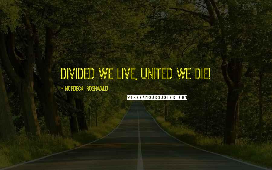 Mordecai Roshwald Quotes: Divided we live, united we die!