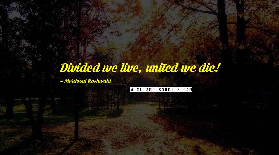 Mordecai Roshwald Quotes: Divided we live, united we die!