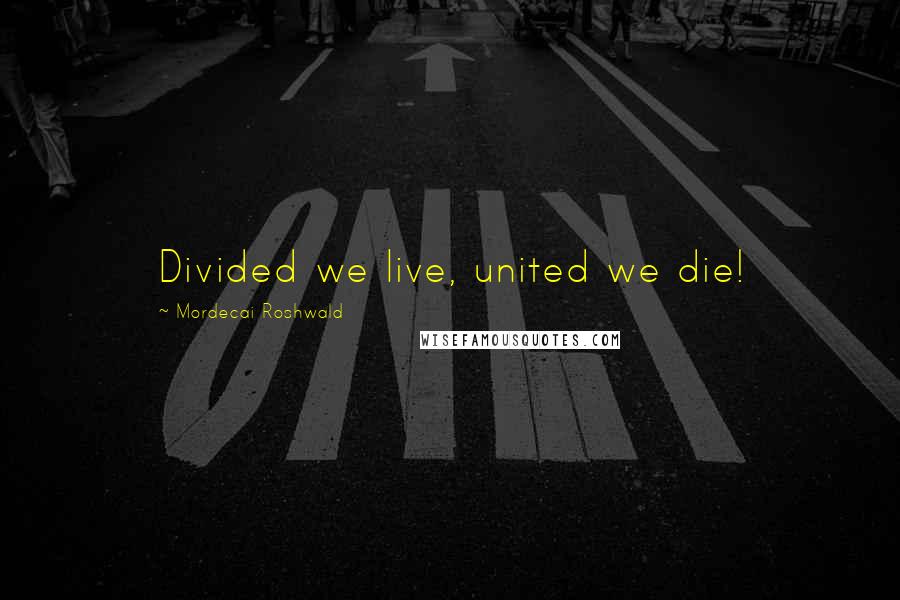 Mordecai Roshwald Quotes: Divided we live, united we die!