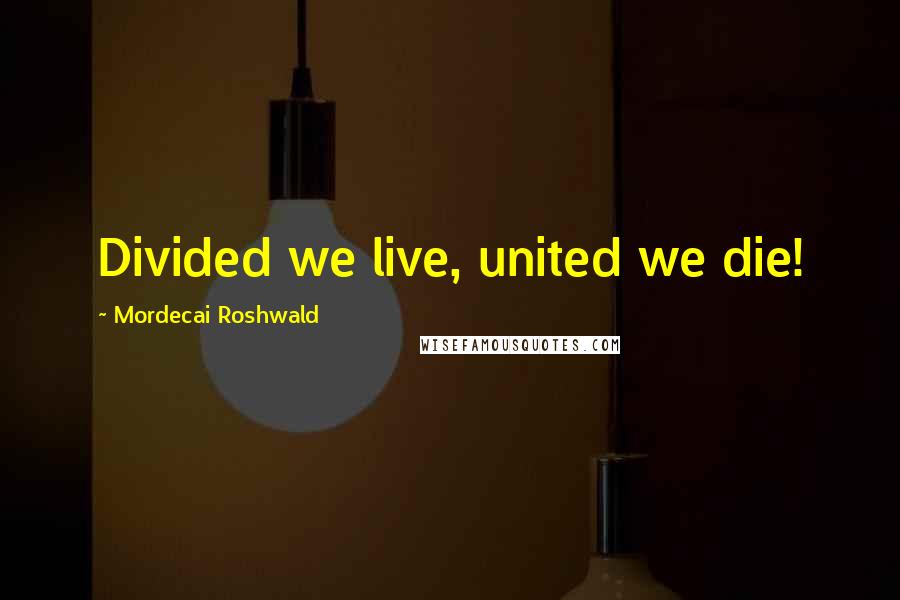 Mordecai Roshwald Quotes: Divided we live, united we die!