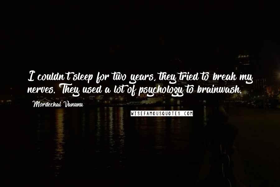 Mordechai Vanunu Quotes: I couldn't sleep for two years, they tried to break my nerves. They used a lot of psychology to brainwash.