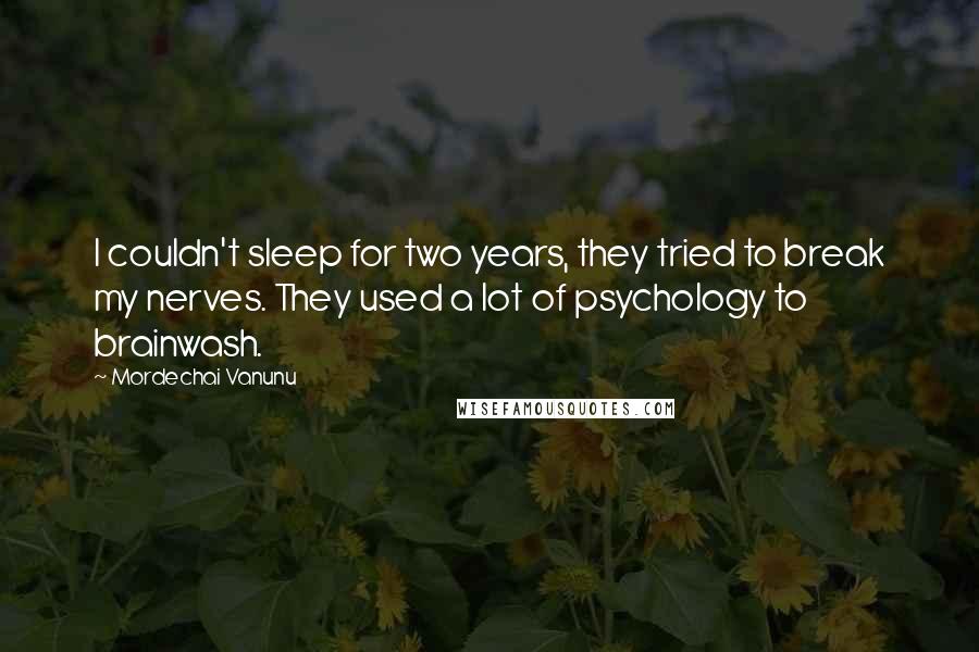 Mordechai Vanunu Quotes: I couldn't sleep for two years, they tried to break my nerves. They used a lot of psychology to brainwash.