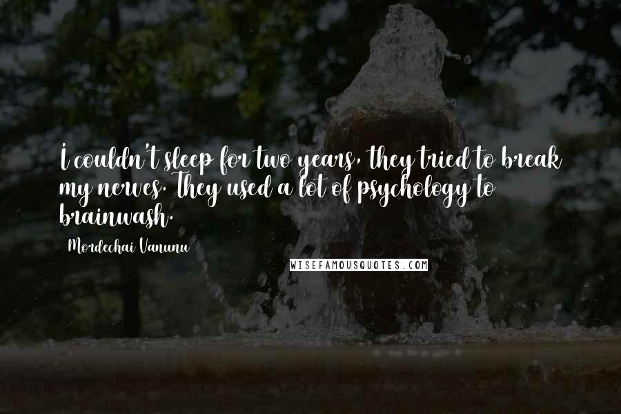 Mordechai Vanunu Quotes: I couldn't sleep for two years, they tried to break my nerves. They used a lot of psychology to brainwash.