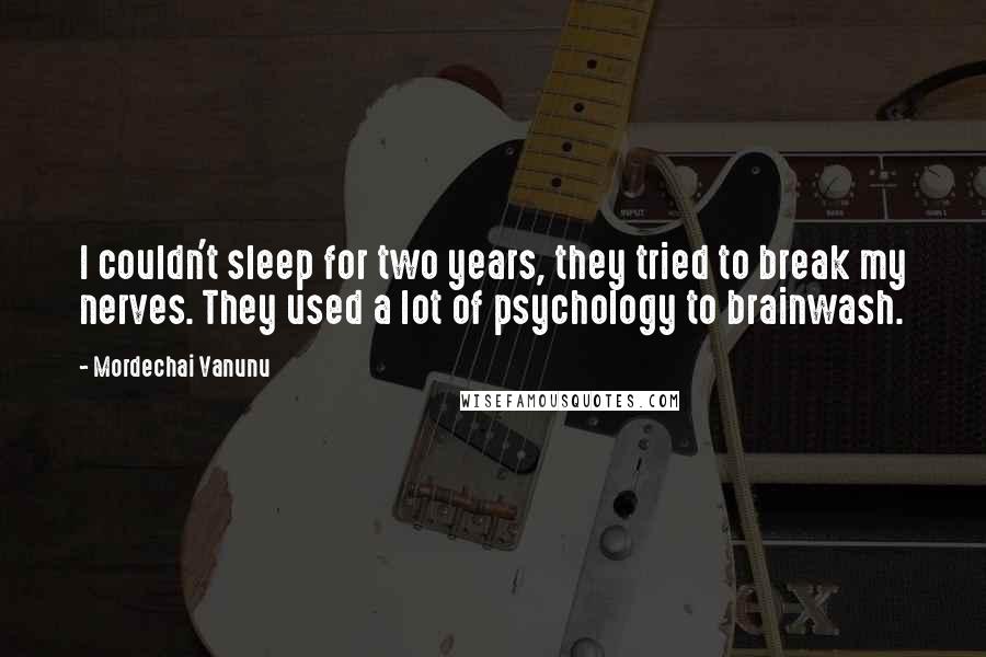 Mordechai Vanunu Quotes: I couldn't sleep for two years, they tried to break my nerves. They used a lot of psychology to brainwash.