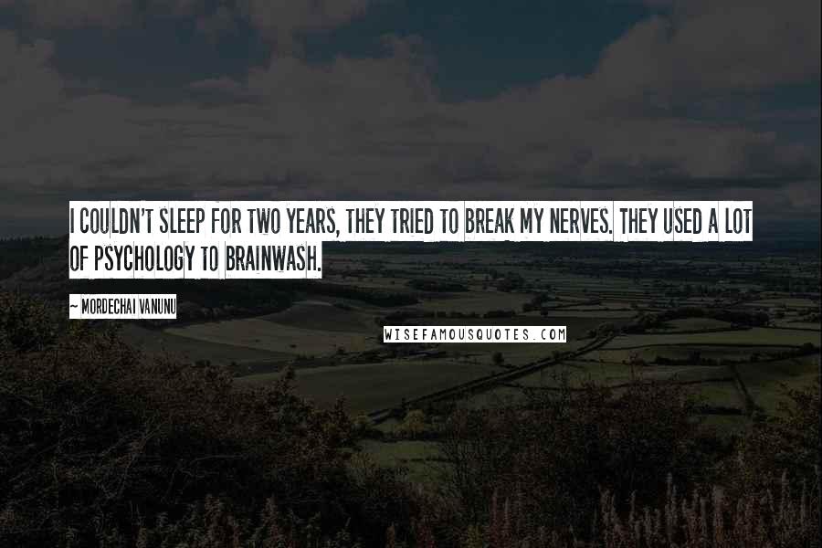 Mordechai Vanunu Quotes: I couldn't sleep for two years, they tried to break my nerves. They used a lot of psychology to brainwash.