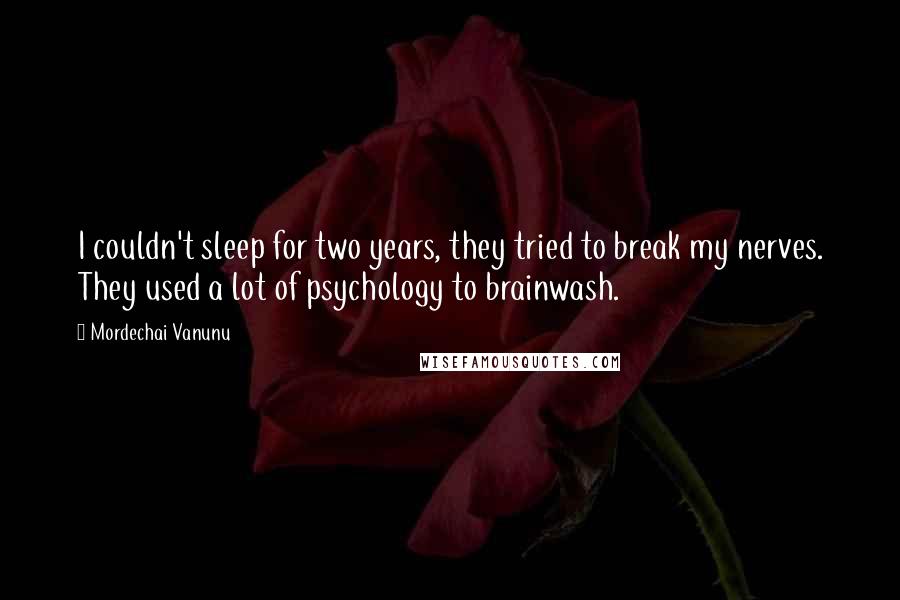 Mordechai Vanunu Quotes: I couldn't sleep for two years, they tried to break my nerves. They used a lot of psychology to brainwash.