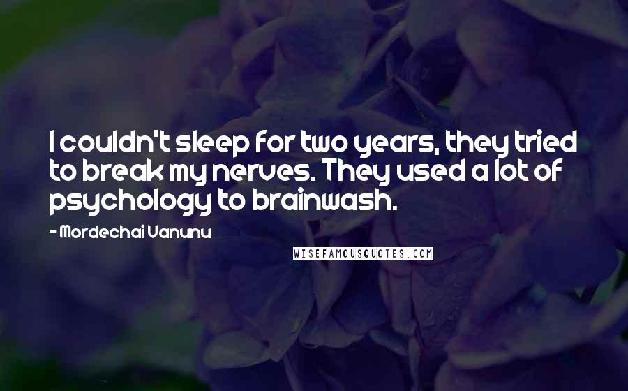 Mordechai Vanunu Quotes: I couldn't sleep for two years, they tried to break my nerves. They used a lot of psychology to brainwash.