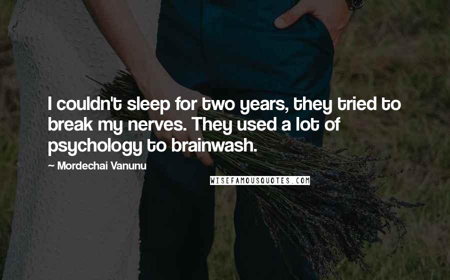Mordechai Vanunu Quotes: I couldn't sleep for two years, they tried to break my nerves. They used a lot of psychology to brainwash.