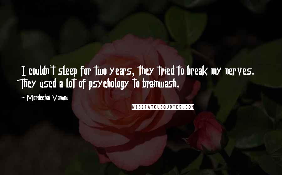 Mordechai Vanunu Quotes: I couldn't sleep for two years, they tried to break my nerves. They used a lot of psychology to brainwash.