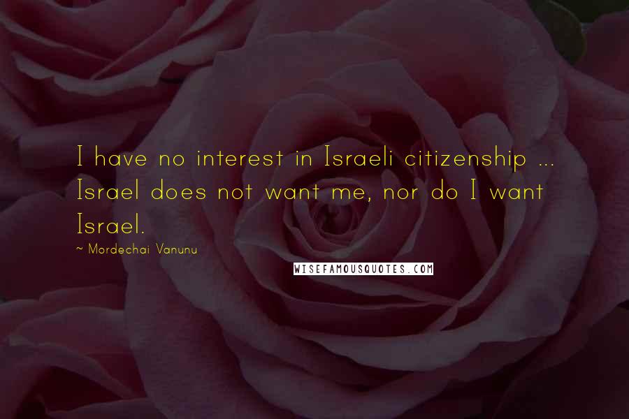 Mordechai Vanunu Quotes: I have no interest in Israeli citizenship ... Israel does not want me, nor do I want Israel.