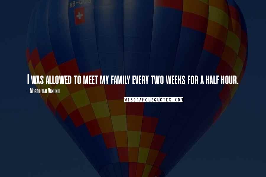 Mordechai Vanunu Quotes: I was allowed to meet my family every two weeks for a half hour.