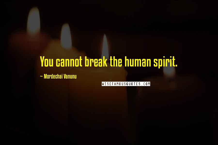 Mordechai Vanunu Quotes: You cannot break the human spirit.