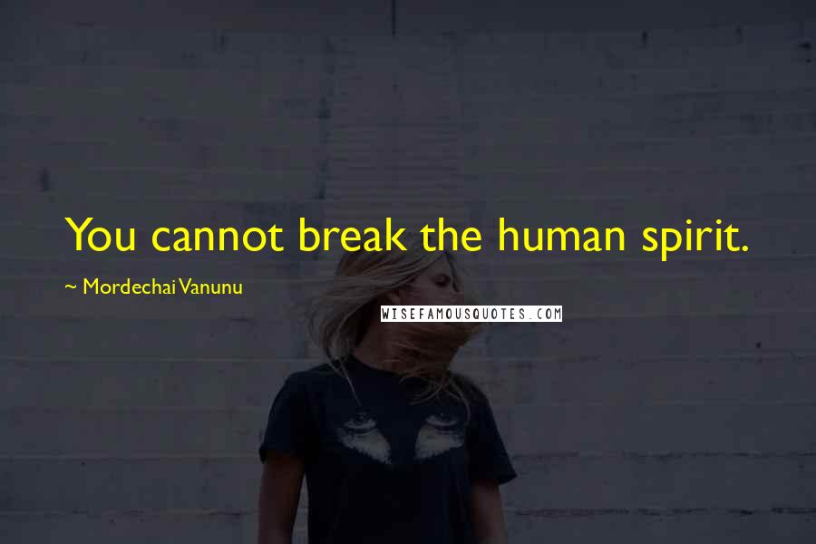 Mordechai Vanunu Quotes: You cannot break the human spirit.