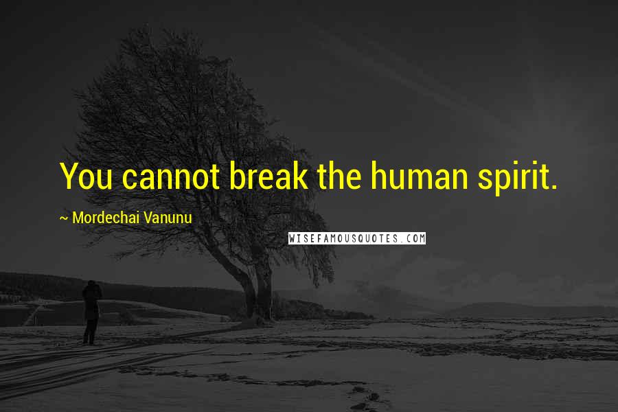 Mordechai Vanunu Quotes: You cannot break the human spirit.