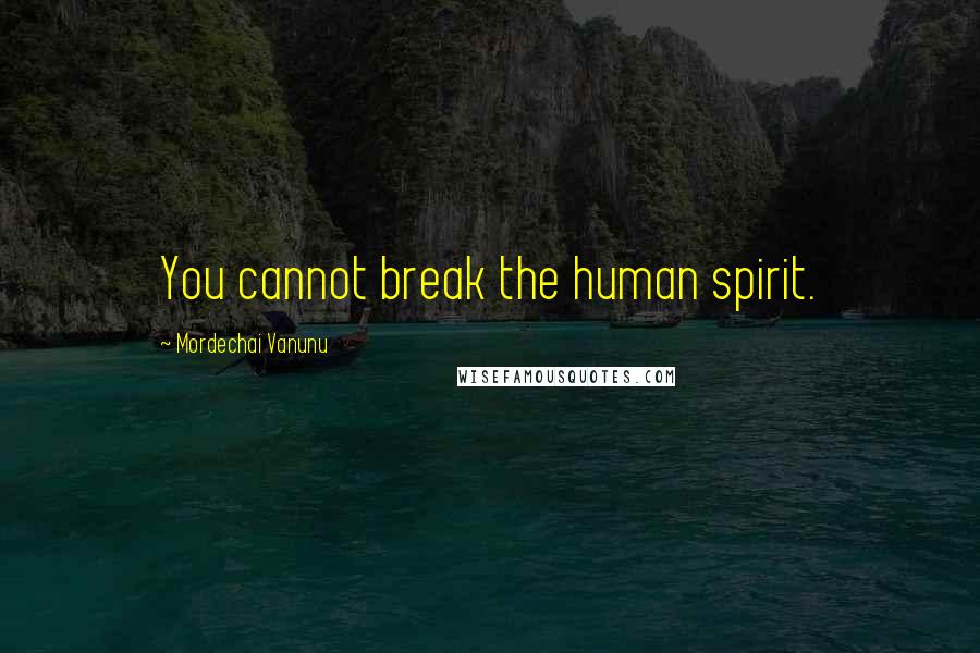Mordechai Vanunu Quotes: You cannot break the human spirit.