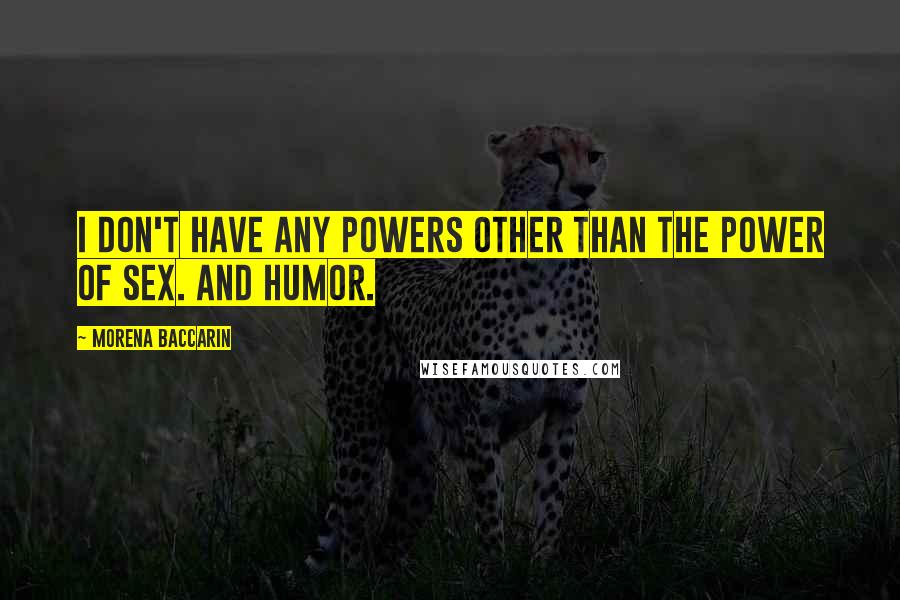 Morena Baccarin Quotes: I don't have any powers other than the power of sex. And humor.