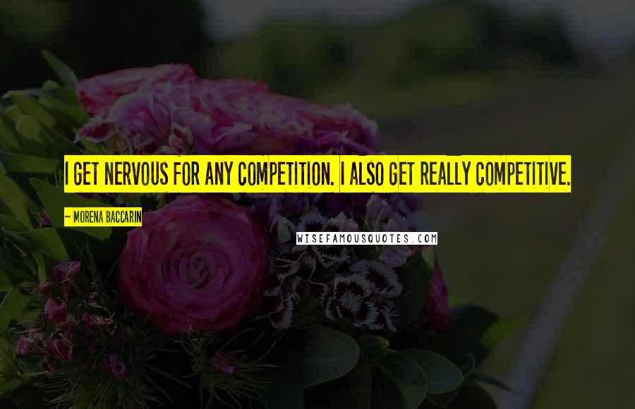 Morena Baccarin Quotes: I get nervous for any competition. I also get really competitive.