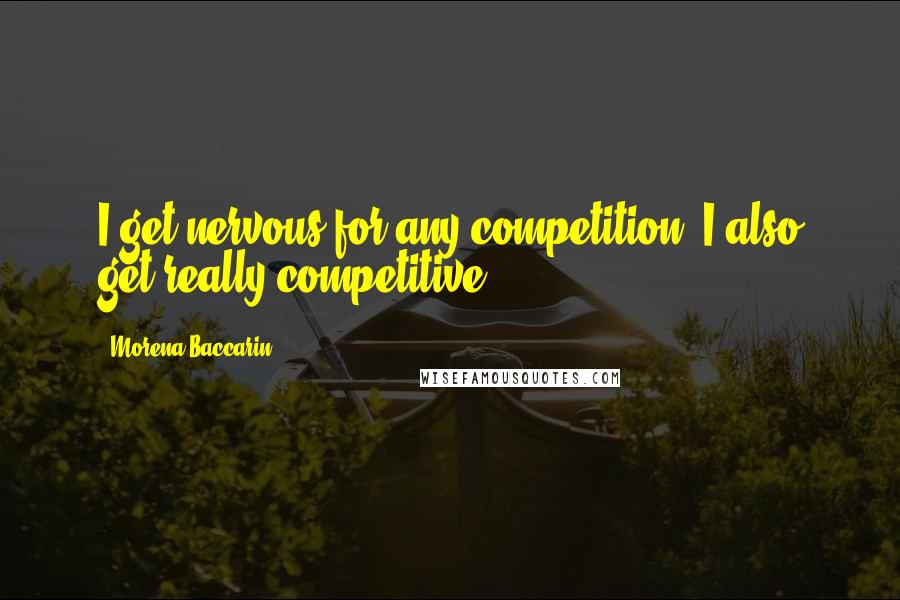 Morena Baccarin Quotes: I get nervous for any competition. I also get really competitive.