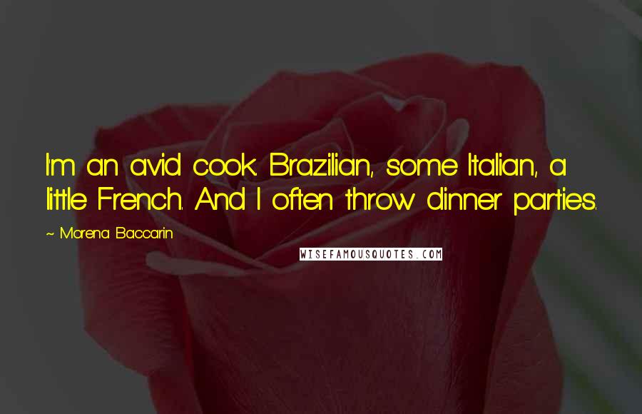 Morena Baccarin Quotes: I'm an avid cook. Brazilian, some Italian, a little French. And I often throw dinner parties.