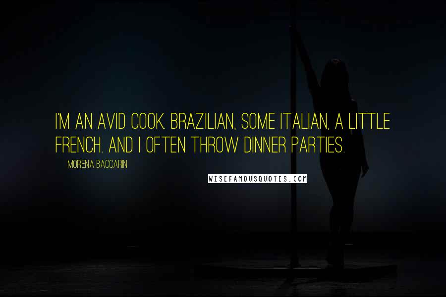 Morena Baccarin Quotes: I'm an avid cook. Brazilian, some Italian, a little French. And I often throw dinner parties.
