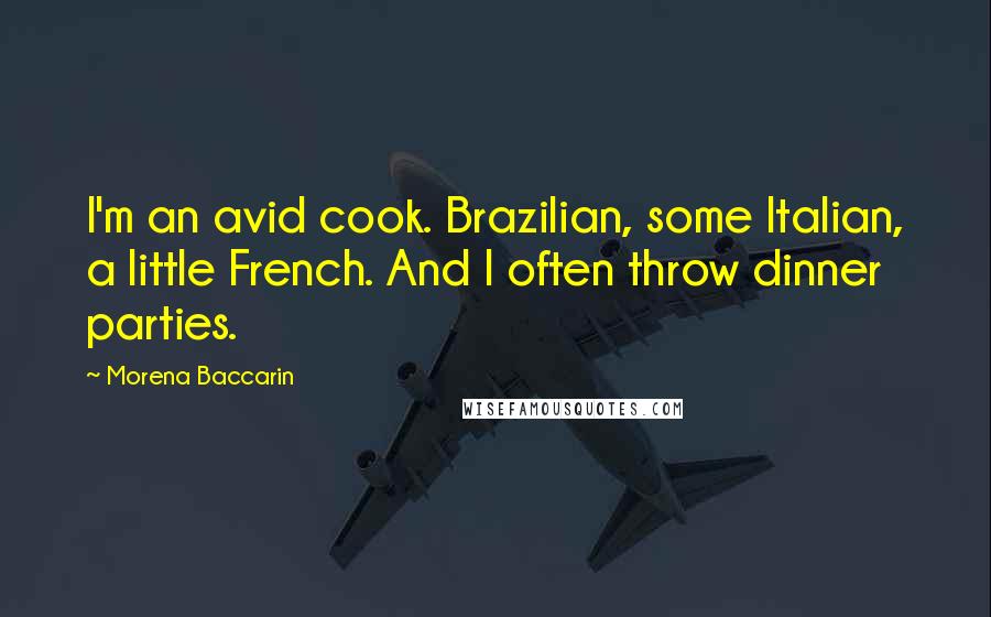 Morena Baccarin Quotes: I'm an avid cook. Brazilian, some Italian, a little French. And I often throw dinner parties.