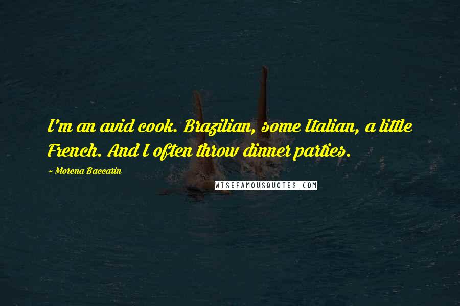 Morena Baccarin Quotes: I'm an avid cook. Brazilian, some Italian, a little French. And I often throw dinner parties.