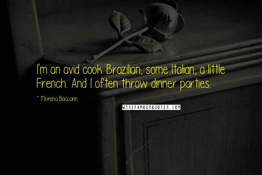 Morena Baccarin Quotes: I'm an avid cook. Brazilian, some Italian, a little French. And I often throw dinner parties.