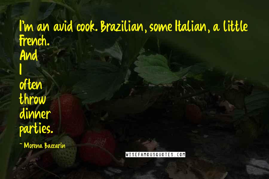 Morena Baccarin Quotes: I'm an avid cook. Brazilian, some Italian, a little French. And I often throw dinner parties.