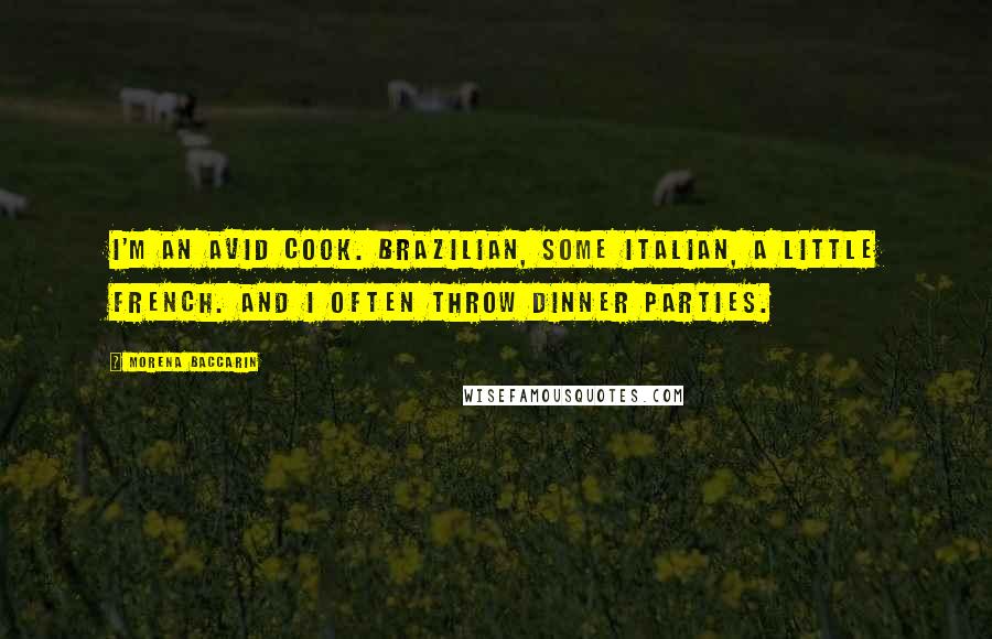 Morena Baccarin Quotes: I'm an avid cook. Brazilian, some Italian, a little French. And I often throw dinner parties.