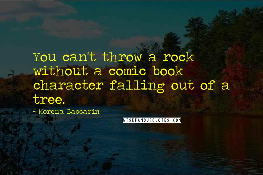 Morena Baccarin Quotes: You can't throw a rock without a comic book character falling out of a tree.