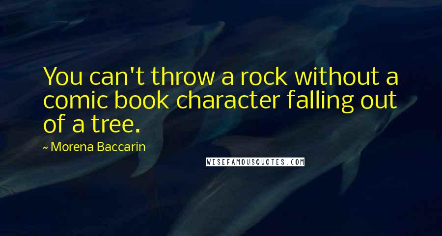 Morena Baccarin Quotes: You can't throw a rock without a comic book character falling out of a tree.