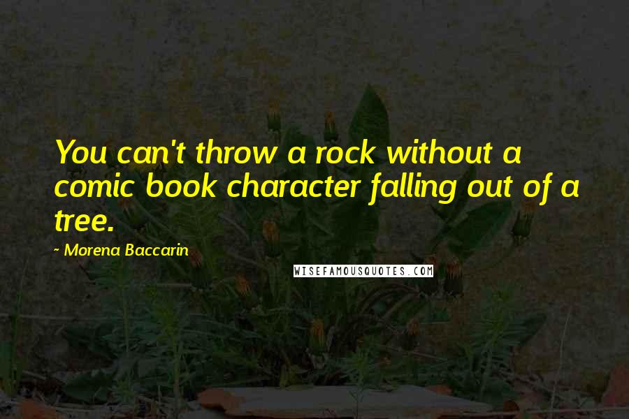 Morena Baccarin Quotes: You can't throw a rock without a comic book character falling out of a tree.