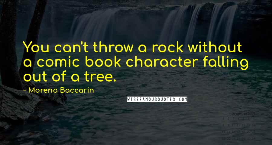 Morena Baccarin Quotes: You can't throw a rock without a comic book character falling out of a tree.