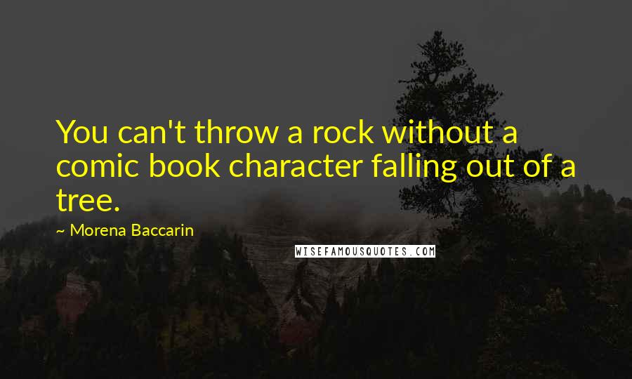 Morena Baccarin Quotes: You can't throw a rock without a comic book character falling out of a tree.