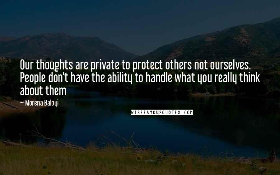 Morena Baloyi Quotes: Our thoughts are private to protect others not ourselves. People don't have the ability to handle what you really think about them
