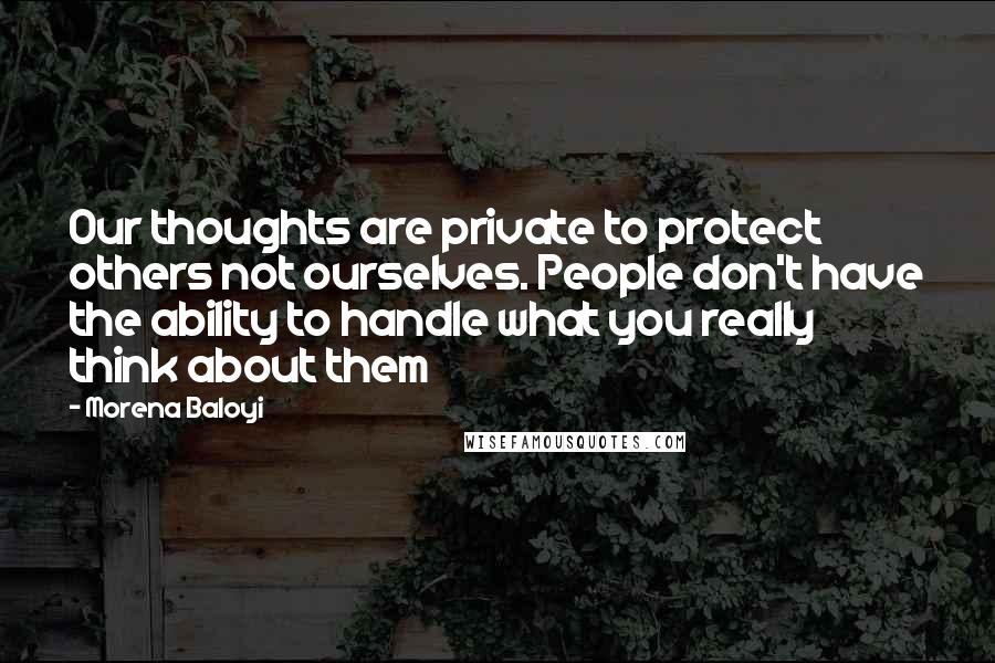 Morena Baloyi Quotes: Our thoughts are private to protect others not ourselves. People don't have the ability to handle what you really think about them