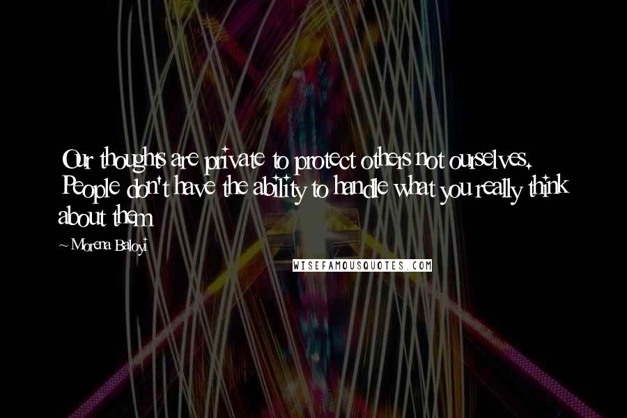 Morena Baloyi Quotes: Our thoughts are private to protect others not ourselves. People don't have the ability to handle what you really think about them